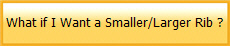 What if I Want a Smaller/Larger Rib ?